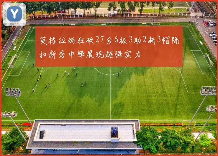 英格拉姆狂砍27分6板3助2断3帽隔扣新秀中锋展现超强实力