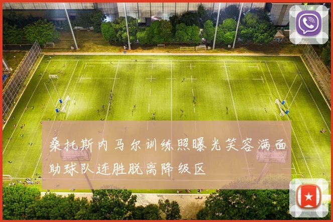 桑托斯内马尔训练照曝光笑容满面助球队连胜脱离降级区