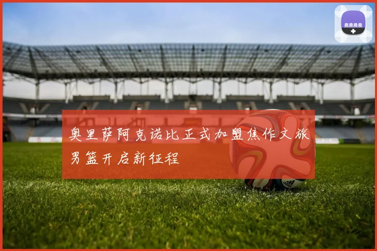 奥里萨阿克诺比正式加盟焦作文旅男篮开启新征程