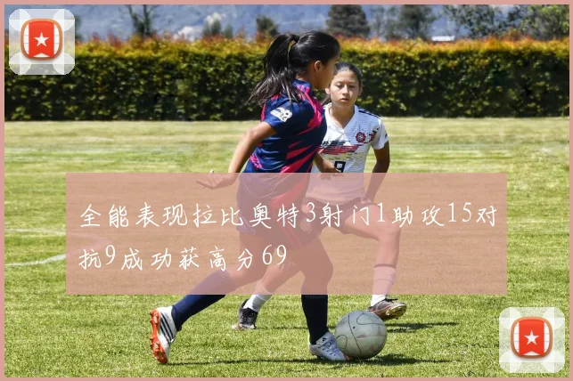 全能表现拉比奥特3射门1助攻15对抗9成功获高分69