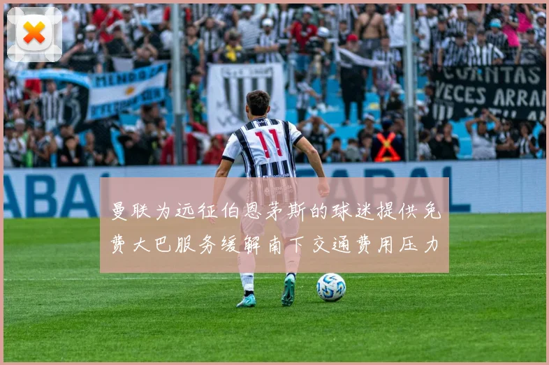 曼联为远征伯恩茅斯的球迷提供免费大巴服务缓解南下交通费用压力