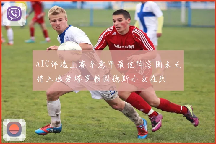AIC评选上赛季意甲最佳阵容国米五将入选劳塔罗赖因德斯小麦在列