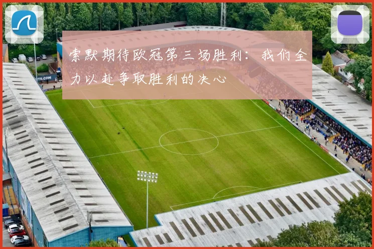索默期待欧冠第三场胜利：我们全力以赴争取胜利的决心