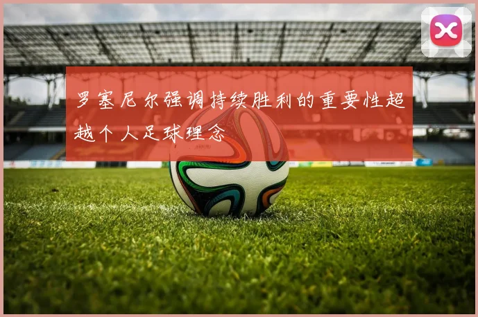 罗塞尼尔强调持续胜利的重要性超越个人足球理念