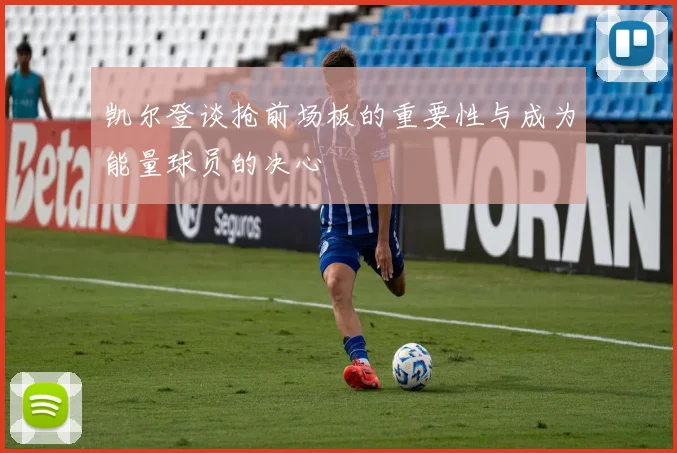 凯尔登谈抢前场板的重要性与成为能量球员的决心