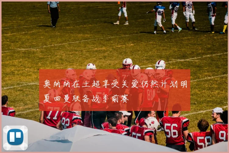 奥纳纳在土超享受关爱仍然计划明夏回曼联备战季前赛