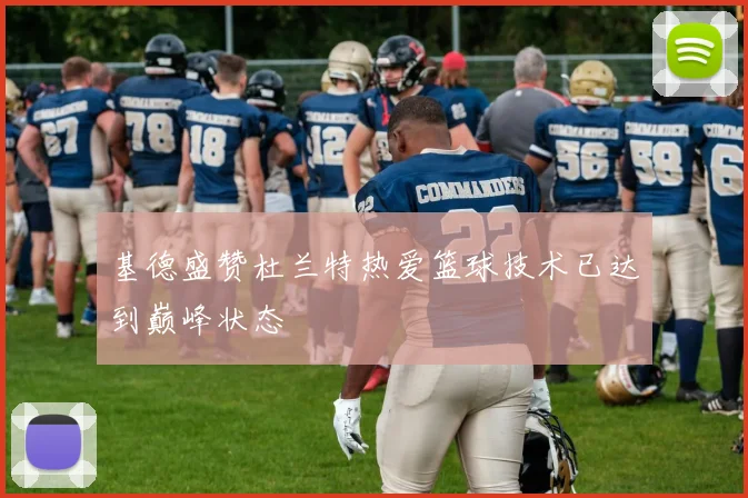 基德盛赞杜兰特热爱篮球技术已达到巅峰状态
