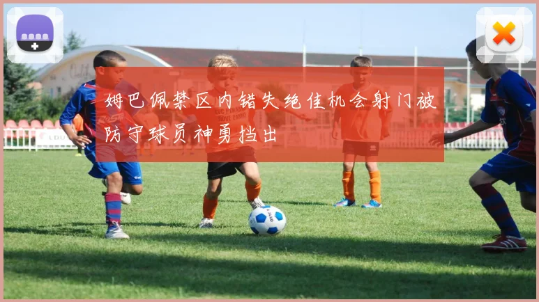 姆巴佩禁区内错失绝佳机会射门被防守球员神勇挡出