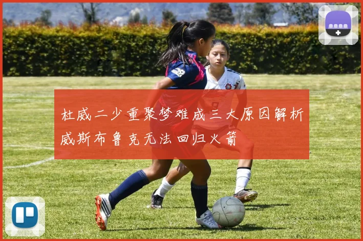 杜威二少重聚梦难成三大原因解析威斯布鲁克无法回归火箭
