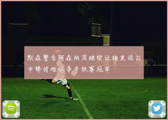 默森警告阿森纳若继续让梅里诺打中锋将难以争夺联赛冠军