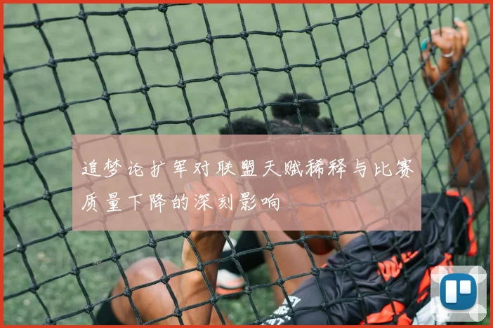 追梦论扩军对联盟天赋稀释与比赛质量下降的深刻影响