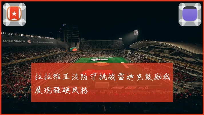 拉拉维亚谈防守挑战雷迪克鼓励我展现强硬风格