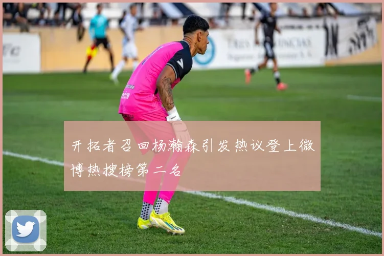 开拓者召回杨瀚森引发热议登上微博热搜榜第二名